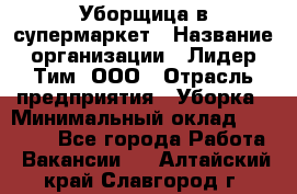 Уборщица в супермаркет › Название организации ­ Лидер Тим, ООО › Отрасль предприятия ­ Уборка › Минимальный оклад ­ 19 000 - Все города Работа » Вакансии   . Алтайский край,Славгород г.